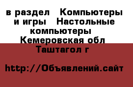 в раздел : Компьютеры и игры » Настольные компьютеры . Кемеровская обл.,Таштагол г.
